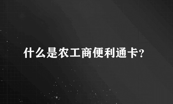 什么是农工商便利通卡?