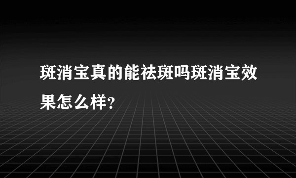 斑消宝真的能祛斑吗斑消宝效果怎么样？