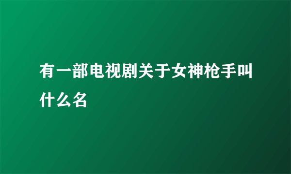 有一部电视剧关于女神枪手叫什么名