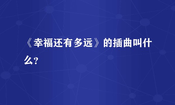 《幸福还有多远》的插曲叫什么？