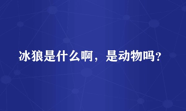 冰狼是什么啊，是动物吗？