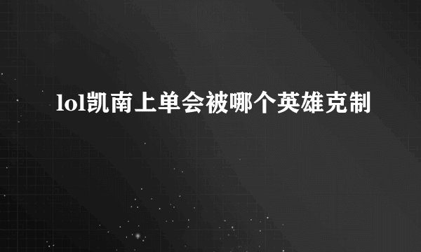 lol凯南上单会被哪个英雄克制