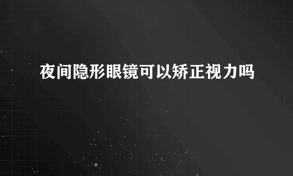 夜间隐形眼镜可以矫正视力吗