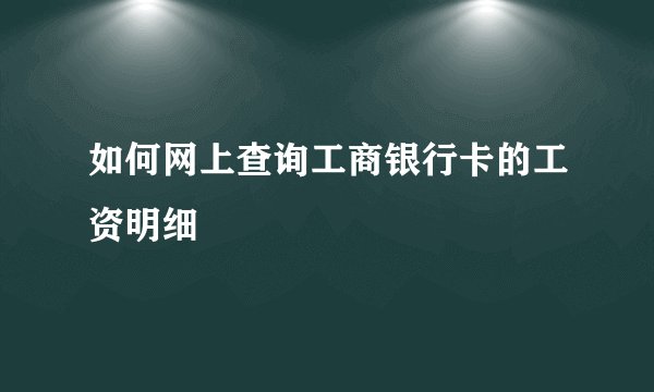 如何网上查询工商银行卡的工资明细