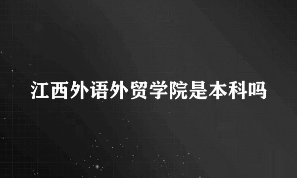 江西外语外贸学院是本科吗