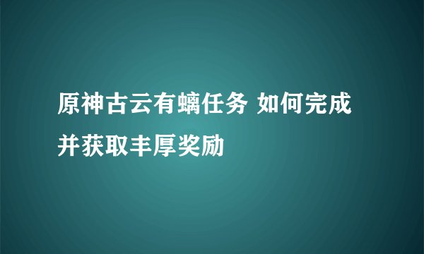 原神古云有螭任务 如何完成并获取丰厚奖励
