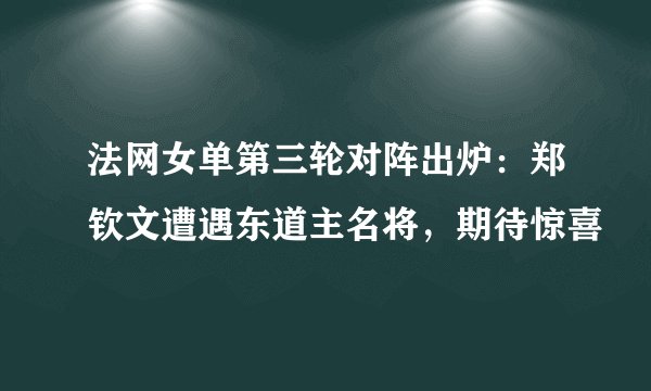 法网女单第三轮对阵出炉：郑钦文遭遇东道主名将，期待惊喜