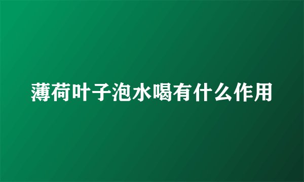 薄荷叶子泡水喝有什么作用
