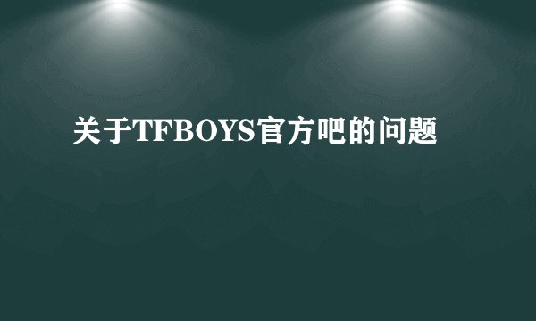 关于TFBOYS官方吧的问题
