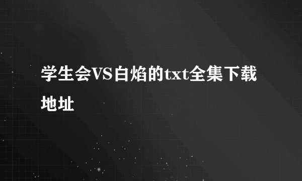 学生会VS白焰的txt全集下载地址