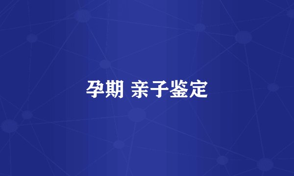 孕期 亲子鉴定