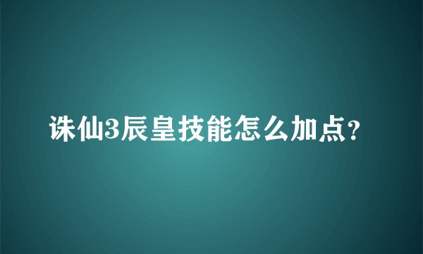 诛仙3辰皇技能怎么加点？