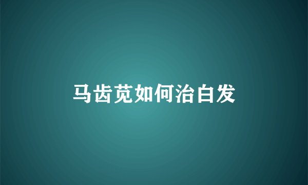 马齿苋如何治白发