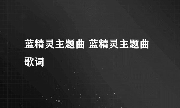 蓝精灵主题曲 蓝精灵主题曲歌词