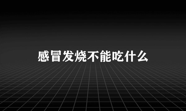 感冒发烧不能吃什么