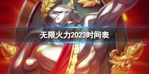 《无限火力》2023时间表介绍