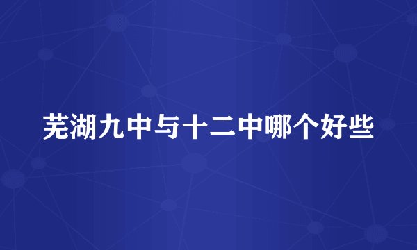 芜湖九中与十二中哪个好些