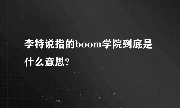 李特说指的boom学院到底是什么意思?