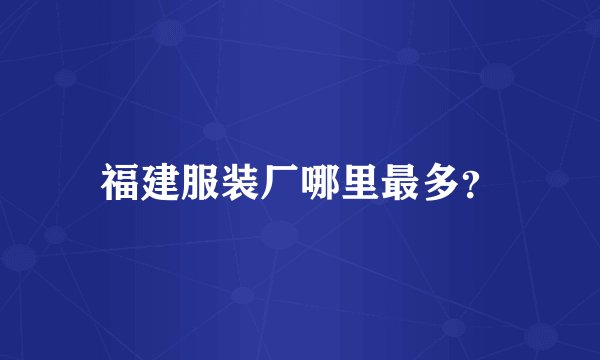 福建服装厂哪里最多？