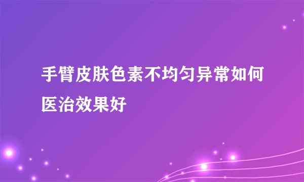手臂皮肤色素不均匀异常如何医治效果好