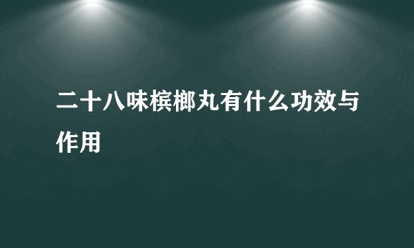 二十八味槟榔丸有什么功效与作用