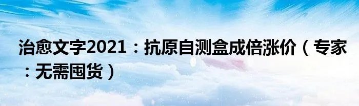 治愈文字2021：抗原自测盒成倍涨价（专家：无需囤货）