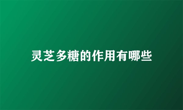 灵芝多糖的作用有哪些