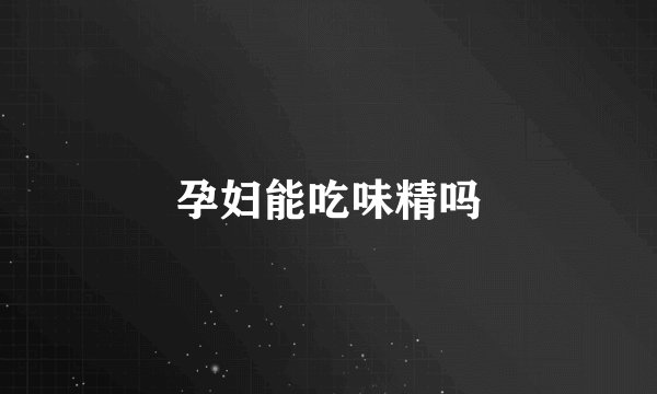 孕妇能吃味精吗
