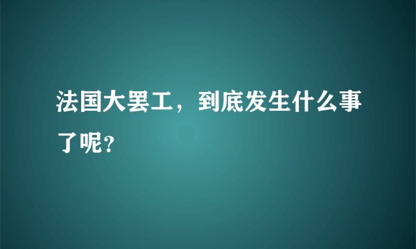 法国大罢工，到底发生什么事了呢？