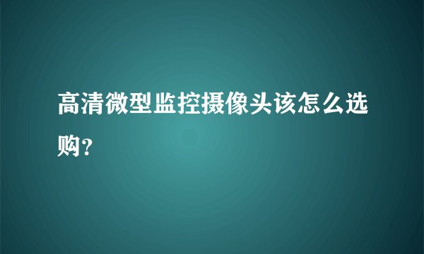 高清微型监控摄像头该怎么选购？