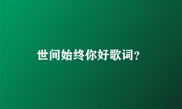 世间始终你好歌词？