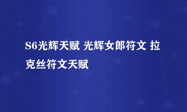 S6光辉天赋 光辉女郎符文 拉克丝符文天赋