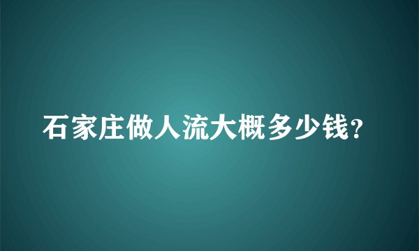 石家庄做人流大概多少钱？