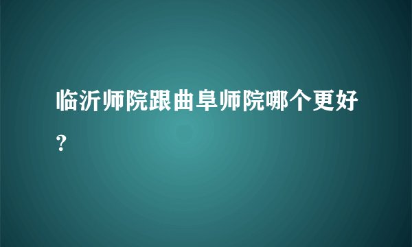 临沂师院跟曲阜师院哪个更好？