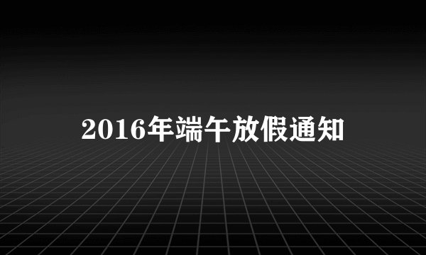 2016年端午放假通知
