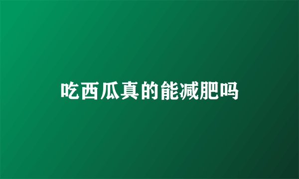 吃西瓜真的能减肥吗
