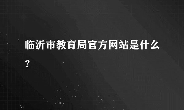 临沂市教育局官方网站是什么?