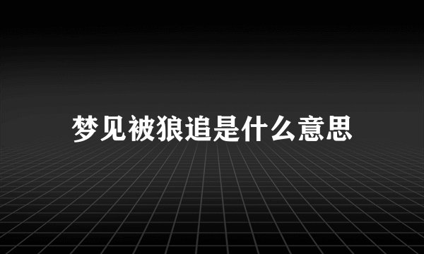 梦见被狼追是什么意思