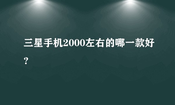 三星手机2000左右的哪一款好？