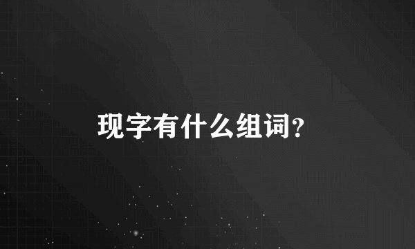 现字有什么组词?