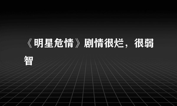 《明星危情》剧情很烂，很弱智