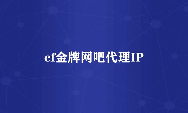 cf金牌网吧代理IP