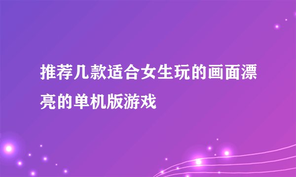 推荐几款适合女生玩的画面漂亮的单机版游戏
