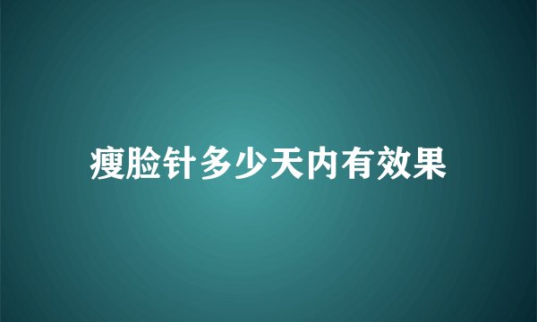 瘦脸针多少天内有效果