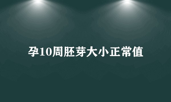 孕10周胚芽大小正常值