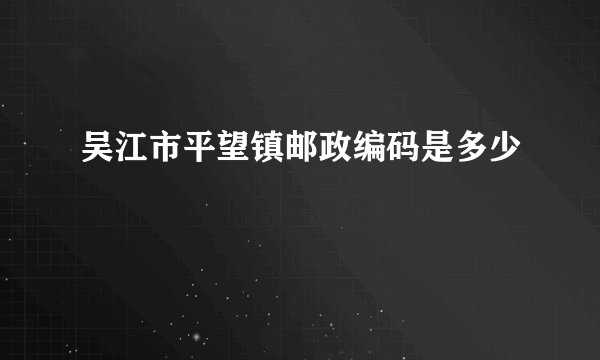 吴江市平望镇邮政编码是多少