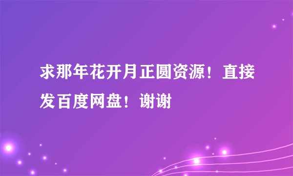 求那年花开月正圆资源！直接发百度网盘！谢谢