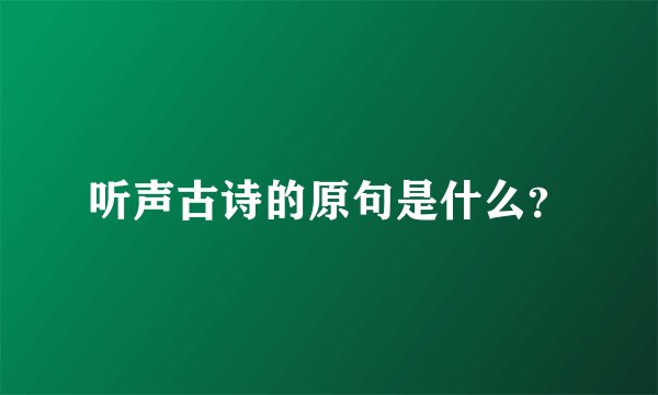 听声古诗的原句是什么？