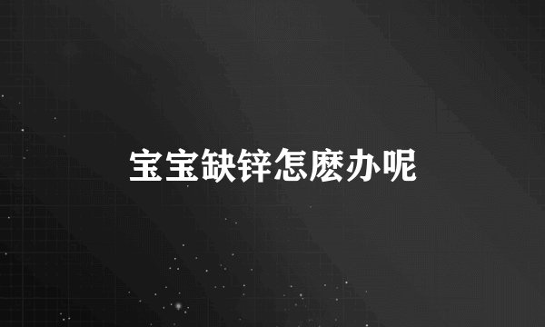 宝宝缺锌怎麽办呢