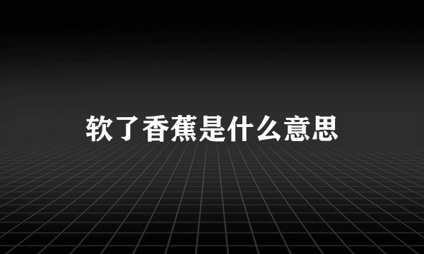软了香蕉是什么意思
